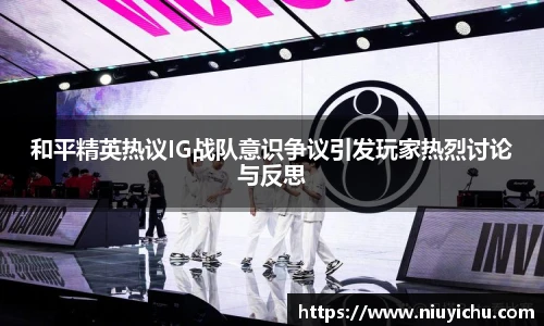 和平精英热议IG战队意识争议引发玩家热烈讨论与反思