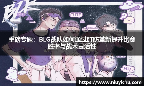 重磅专题：BLG战队如何通过盯防革新提升比赛胜率与战术灵活性
