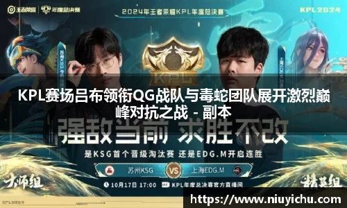 乐竟电竞KPL赛场吕布领衔QG战队与毒蛇团队展开激烈巅峰对抗之战 - 副本